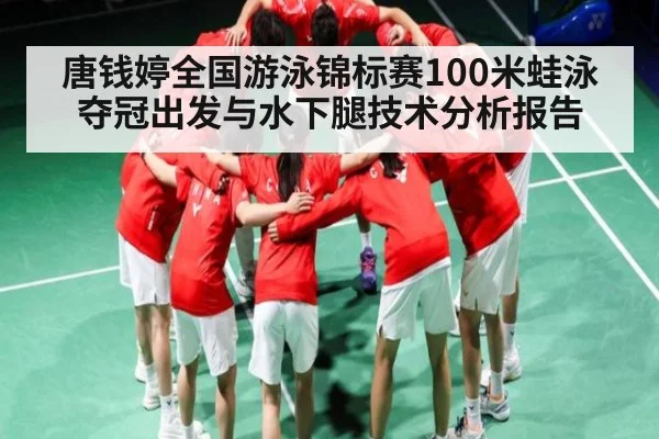 唐钱婷全国游泳锦标赛100米蛙泳夺冠出发与水下腿技术分析报告