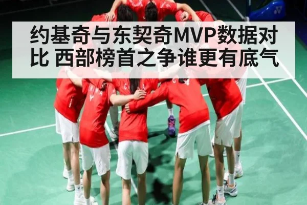 约基奇与东契奇MVP数据对比 西部榜首之争谁更有底气